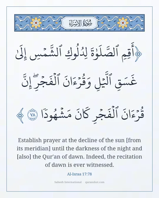 Al-Israa 17:78 — أَقِمِ ٱلصَّلَوٰةَ لِدُلُوكِ ٱلشَّمْسِ إِلَىٰ غَسَقِ ٱلَّيْلِ وَقُرْءَانَ ٱلْفَجْرِ ۖ إِنَّ قُرْءَانَ ٱلْفَجْرِ كَانَ مَشْهُودًا