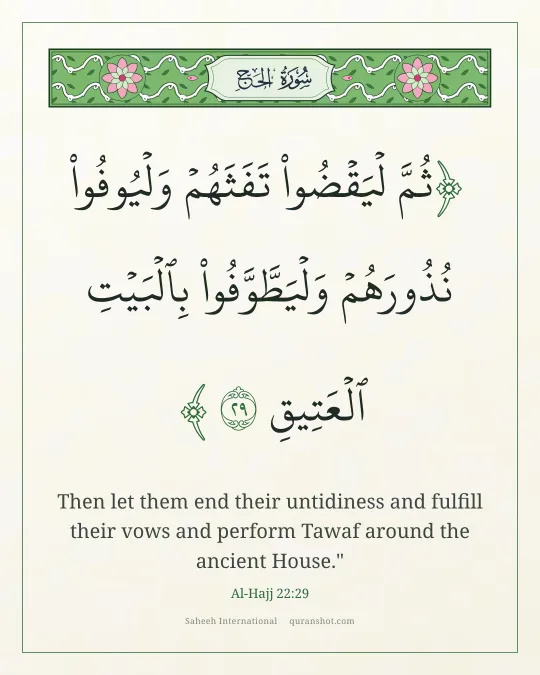Al-Hajj 22:29 — ثُمَّ لْيَقْضُوا۟ تَفَثَهُمْ وَلْيُوفُوا۟ نُذُورَهُمْ وَلْيَطَّوَّفُوا۟ بِٱلْبَيْتِ ٱلْعَتِيقِ