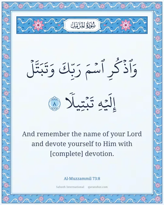 Al-Muzzammil 73:8 — وَٱذْكُرِ ٱسْمَ رَبِّكَ وَتَبَتَّلْ إِلَيْهِ تَبْتِيلًا