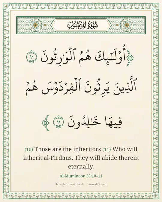Al-Muminoon 23:10–11 — أُو۟لَـٰٓئِكَ هُمُ ٱلْوَٰرِثُونَ ٱلَّذِينَ يَرِثُونَ ٱلْفِرْدَوْسَ هُمْ فِيهَا خَـٰلِدُونَ
