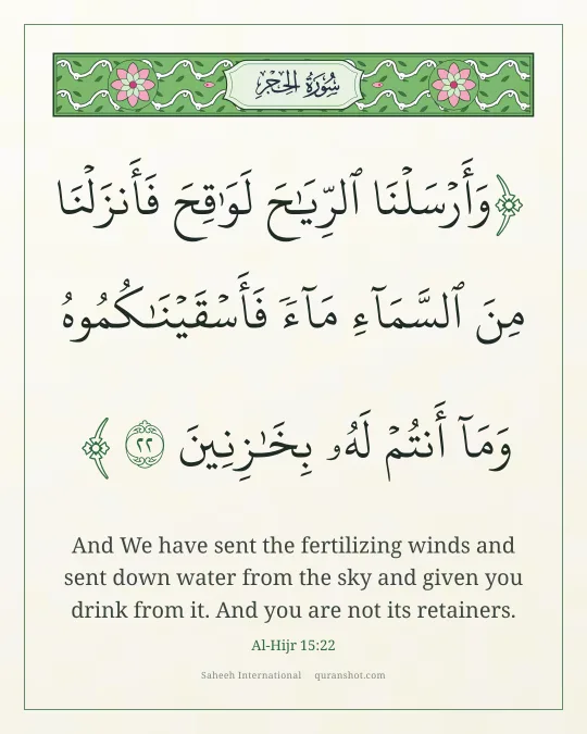 Al-Hijr 15:22 — وَأَرْسَلْنَا ٱلرِّيَـٰحَ لَوَٰقِحَ فَأَنزَلْنَا مِنَ ٱلسَّمَآءِ مَآءً فَأَسْقَيْنَـٰكُمُوهُ وَمَآ أَنتُمْ لَهُۥ بِخَـٰزِنِينَ