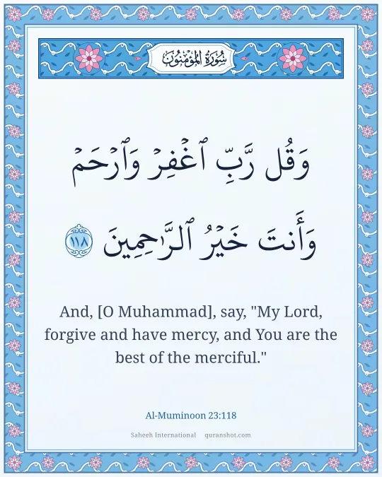 Al-Muminoon 23:118 — وَقُل رَّبِّ ٱغْفِرْ وَٱرْحَمْ وَأَنتَ خَيْرُ ٱلرَّٰحِمِينَ