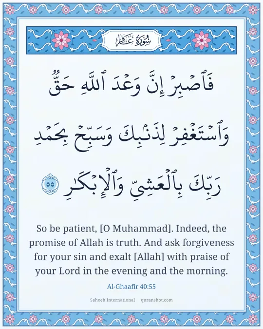 Al-Ghaafir 40:55 — فَٱصْبِرْ إِنَّ وَعْدَ ٱللَّهِ حَقٌّ وَٱسْتَغْفِرْ لِذَنۢبِكَ وَسَبِّحْ بِحَمْدِ رَبِّكَ بِٱلْعَشِىِّ وَٱلْإِبْكَـٰرِ