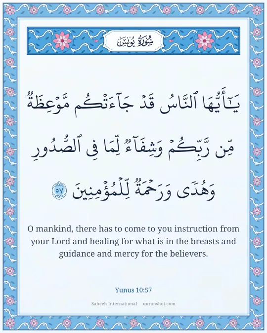 Yunus 10:57 — يَـٰٓأَيُّهَا ٱلنَّاسُ قَدْ جَآءَتْكُم مَّوْعِظَةٌ مِّن رَّبِّكُمْ وَشِفَآءٌ لِّمَا فِى ٱلصُّدُورِ وَهُدًى وَرَحْمَةٌ لِّلْمُؤْمِنِينَ