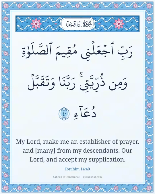 Ibrahim 14:40 — رَبِّ ٱجْعَلْنِى مُقِيمَ ٱلصَّلَوٰةِ وَمِن ذُرِّيَّتِى ۚ رَبَّنَا وَتَقَبَّلْ دُعَآءِ
