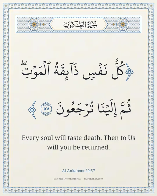 Al-Ankaboot 29:57 — كُلُّ نَفْسٍ ذَآئِقَةُ ٱلْمَوْتِ ۖ ثُمَّ إِلَيْنَا تُرْجَعُونَ