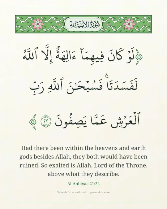 Al-Anbiyaa 21:22 — لَوْ كَانَ فِيهِمَآ ءَالِهَةٌ إِلَّا ٱللَّهُ لَفَسَدَتَا ۚ فَسُبْحَـٰنَ ٱللَّهِ رَبِّ ٱلْعَرْشِ عَمَّا يَصِفُونَ