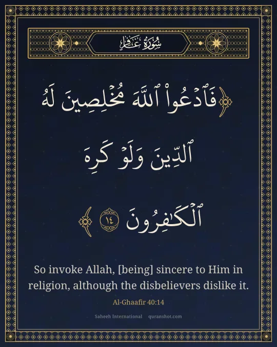 Al-Ghaafir 40:14 — فَٱدْعُوا۟ ٱللَّهَ مُخْلِصِينَ لَهُ ٱلدِّينَ وَلَوْ كَرِهَ ٱلْكَـٰفِرُونَ